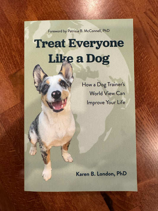 Treat Everyone Like a Dog: How a Dog Trainer's World View Can Improve Your Life